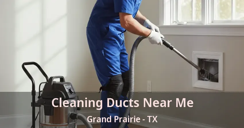 Cleaning Ducts Near Me Grand Prairie - TX Cleaning Ducts Near Me Grand Prairie - TX