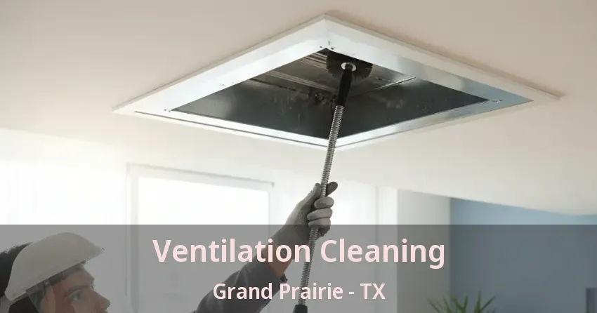 Ventilation Cleaning Grand Prairie - TX